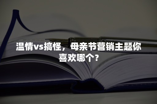 温情vs搞怪，母亲节营销主题你喜欢哪个？