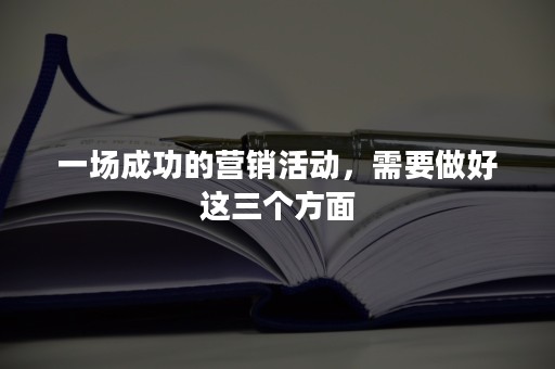 一场成功的营销活动，需要做好这三个方面