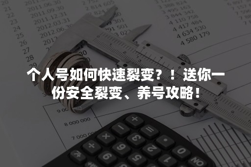 个人号如何快速裂变？！送你一份安全裂变、养号攻略！