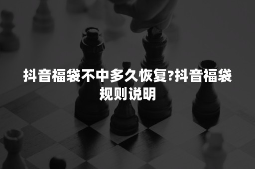 抖音福袋不中多久恢复?抖音福袋规则说明