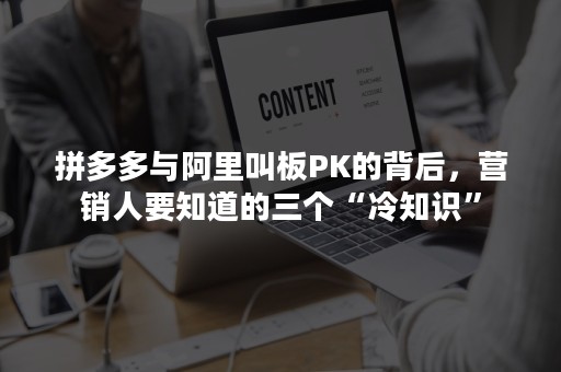 拼多多与阿里叫板PK的背后，营销人要知道的三个“冷知识”