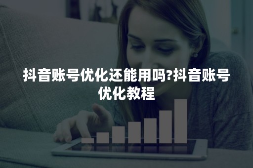 抖音账号优化还能用吗?抖音账号优化教程