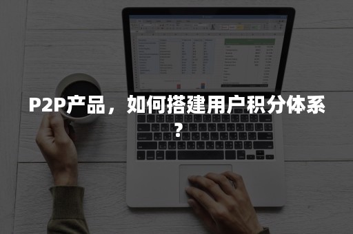 P2P产品，如何搭建用户积分体系？