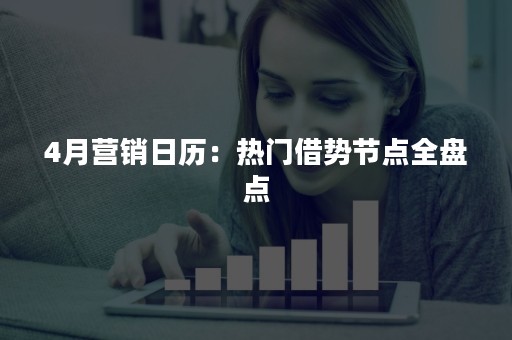 4月营销日历：热门借势节点全盘点