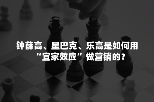 钟薛高、星巴克、乐高是如何用“宜家效应”做营销的？