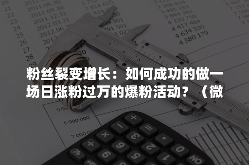 粉丝裂变增长：如何成功的做一场日涨粉过万的爆粉活动？（微博涨粉活动）