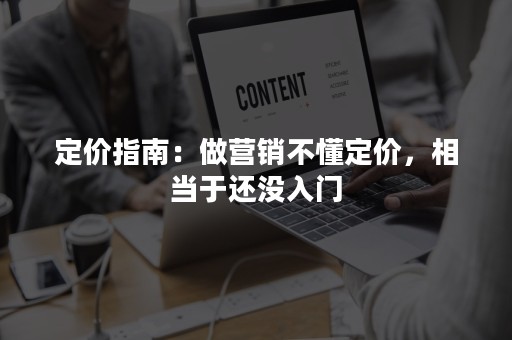 定价指南：做营销不懂定价，相当于还没入门