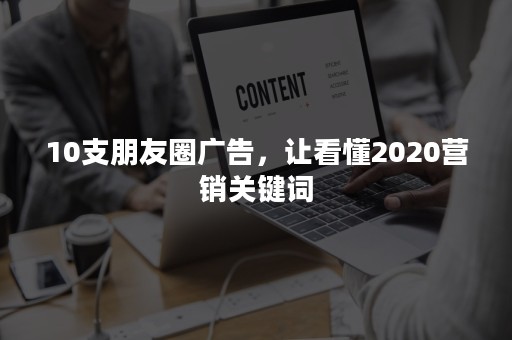 10支朋友圈广告，让看懂2020营销关键词