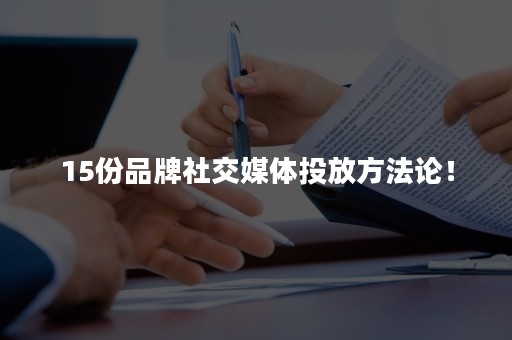 15份品牌社交媒体投放方法论！