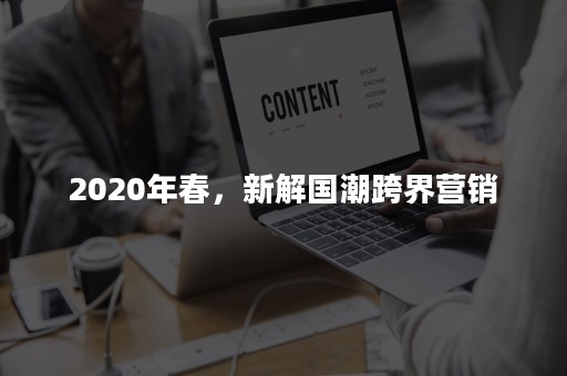 2020年春，新解国潮跨界营销