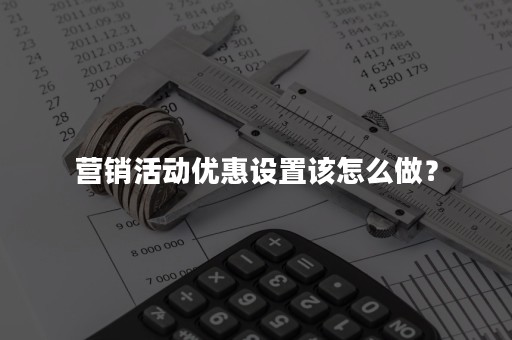 营销活动优惠设置该怎么做？