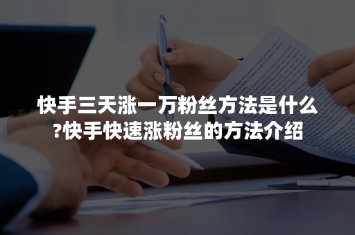 快手三天涨一万粉丝方法是什么?快手快速涨粉丝的方法介绍