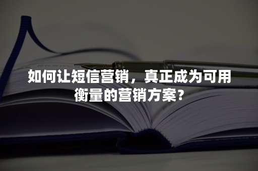 如何让短信营销，真正成为可用衡量的营销方案？