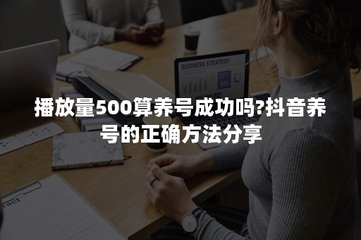 播放量500算养号成功吗?抖音养号的正确方法分享