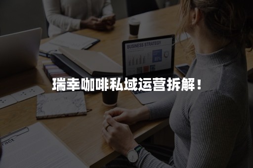 瑞幸咖啡私域运营拆解！