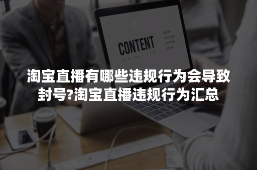 淘宝直播有哪些违规行为会导致封号?淘宝直播违规行为汇总