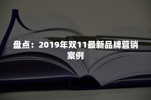 盘点：2019年双11最新品牌营销案例