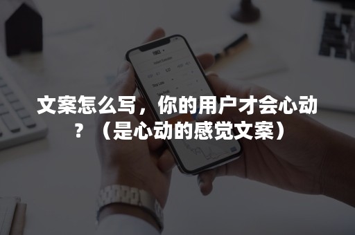 文案怎么写，你的用户才会心动？（是心动的感觉文案）