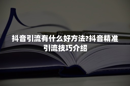 抖音引流有什么好方法?抖音精准引流技巧介绍