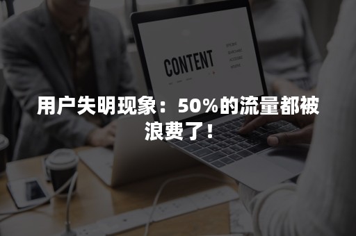 用户失明现象：50%的流量都被浪费了！