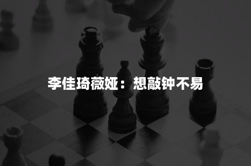 李佳琦薇娅：想敲钟不易