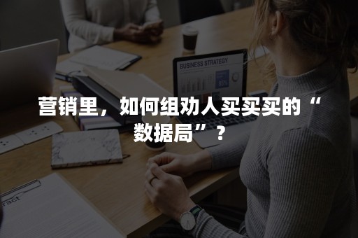 营销里，如何组劝人买买买的“数据局”？