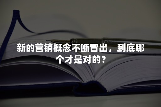 新的营销概念不断冒出，到底哪个才是对的？