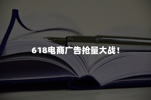 618电商广告抢量大战！