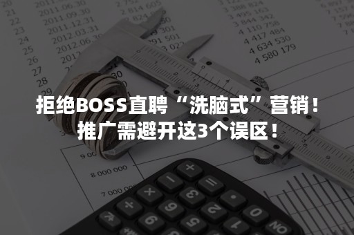 拒绝BOSS直聘“洗脑式”营销！推广需避开这3个误区！