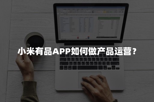 小米有品APP如何做产品运营？