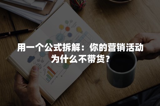 用一个公式拆解：你的营销活动为什么不带货？