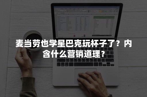 麦当劳也学星巴克玩杯子了？内含什么营销道理？