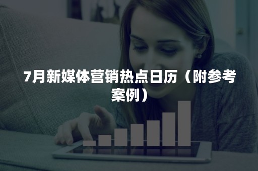 7月新媒体营销热点日历（附参考案例）