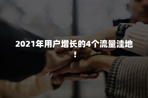 2021年用户增长的4个流量洼地！