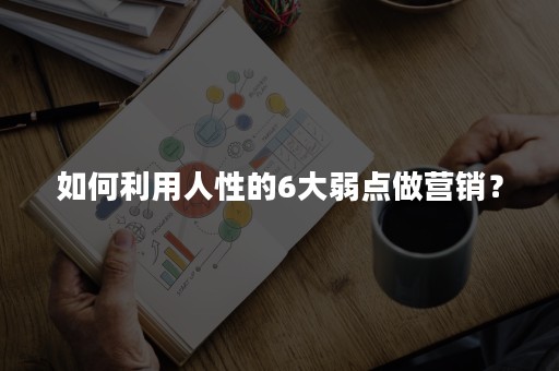 如何利用人性的6大弱点做营销？