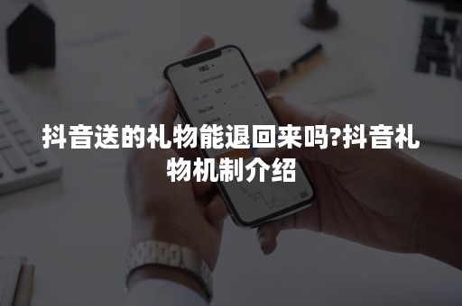 抖音送的礼物能退回来吗?抖音礼物机制介绍