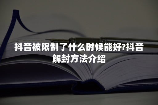 抖音被限制了什么时候能好?抖音解封方法介绍