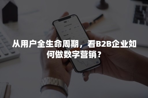 从用户全生命周期，看B2B企业如何做数字营销？