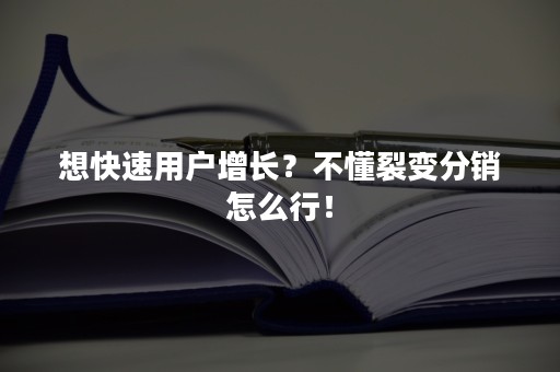 想快速用户增长？不懂裂变分销怎么行！