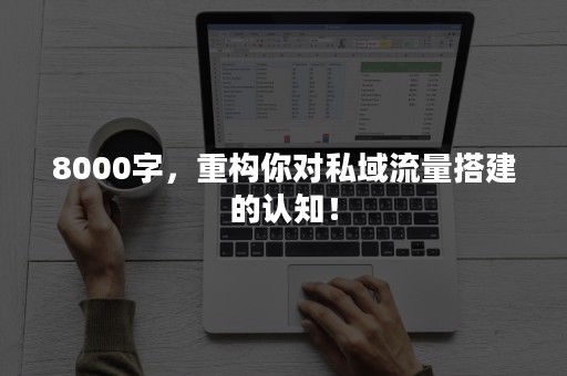 8000字，重构你对私域流量搭建的认知！