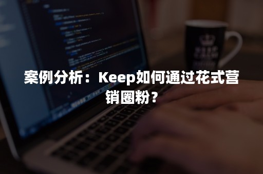 案例分析：Keep如何通过花式营销圈粉？