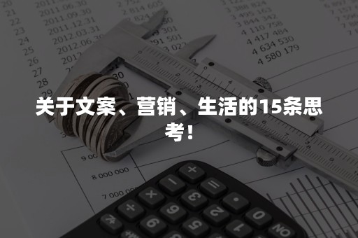 关于文案、营销、生活的15条思考！