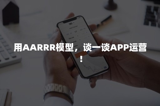 用AARRR模型，谈一谈APP运营！