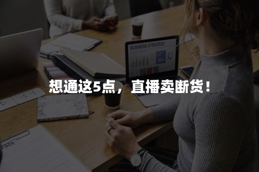 想通这5点，直播卖断货！