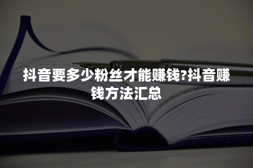 抖音要多少粉丝才能赚钱?抖音赚钱方法汇总