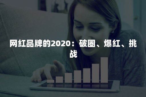 网红品牌的2020：破圈、爆红、挑战