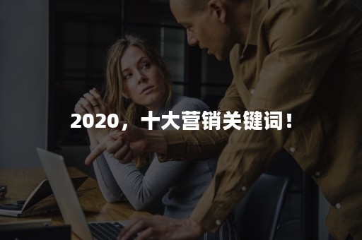 2020，十大营销关键词！