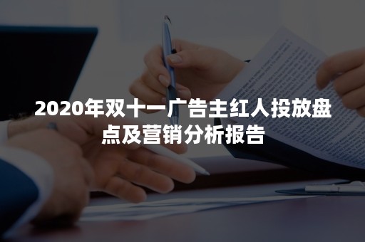 2020年双十一广告主红人投放盘点及营销分析报告