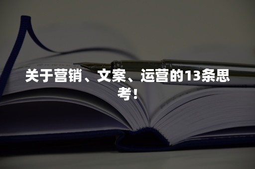 关于营销、文案、运营的13条思考！