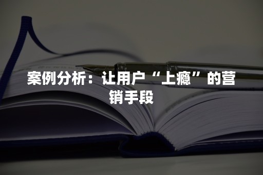 案例分析：让用户“上瘾”的营销手段